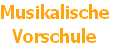 Musikalische
Vorschule